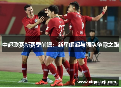 中超联赛新赛季前瞻：新星崛起与强队争霸之路