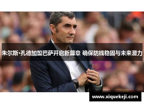 朱尔斯·孔德加盟巴萨开启新篇章 确保防线稳固与未来潜力